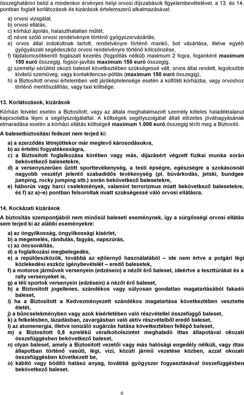 gyógyszervásárlás, e) orvos által indokoltnak tartott, rendelvényre történő mankó, bot vásárlása, illetve egyéb gyógyászati segédeszköz orvosi rendelvényre történő kölcsönzése, f) fájdalomcsökkentő