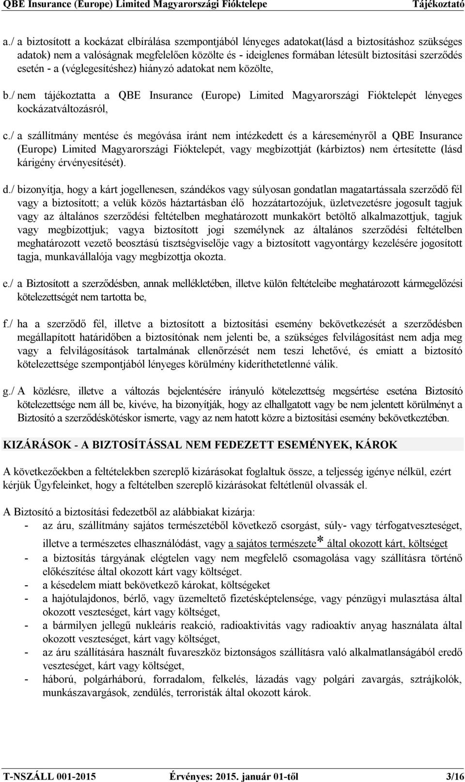 / a szállítmány mentése és megóvása iránt nem intézkedett és a káreseményről a QBE Insurance (Europe) Limited Magyarországi Fióktelepét, vagy megbízottját (kárbiztos) nem értesítette (lásd kárigény