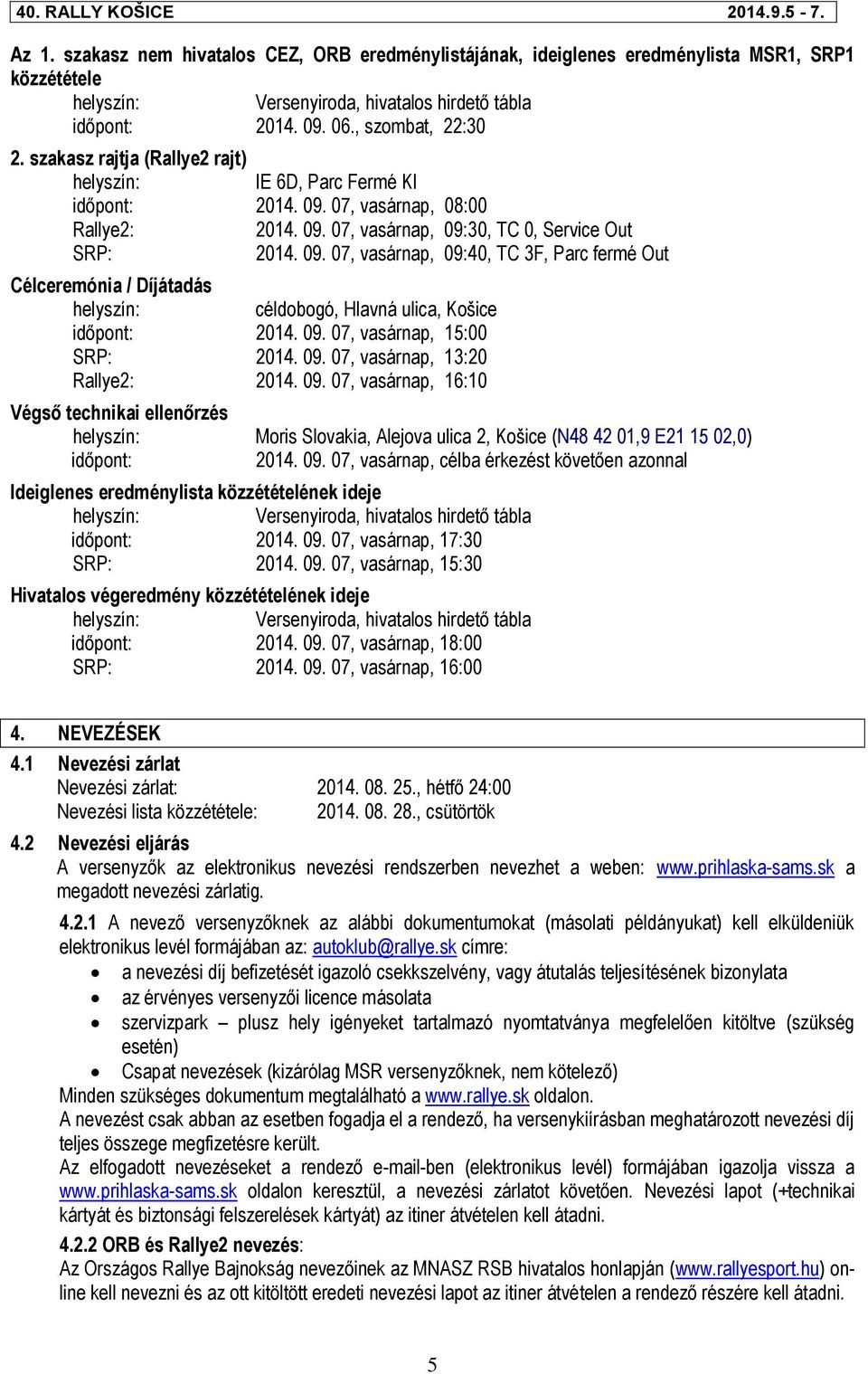 09. 07, vasárnap, 15:00 SRP: 2014. 09. 07, vasárnap, 13:20 Rallye2: 2014. 09. 07, vasárnap, 16:10 Végső technikai ellenőrzés Moris Slovakia, Alejova ulica 2, Košice (N48 42 01,9 E21 15 02,0) időpont: 2014.