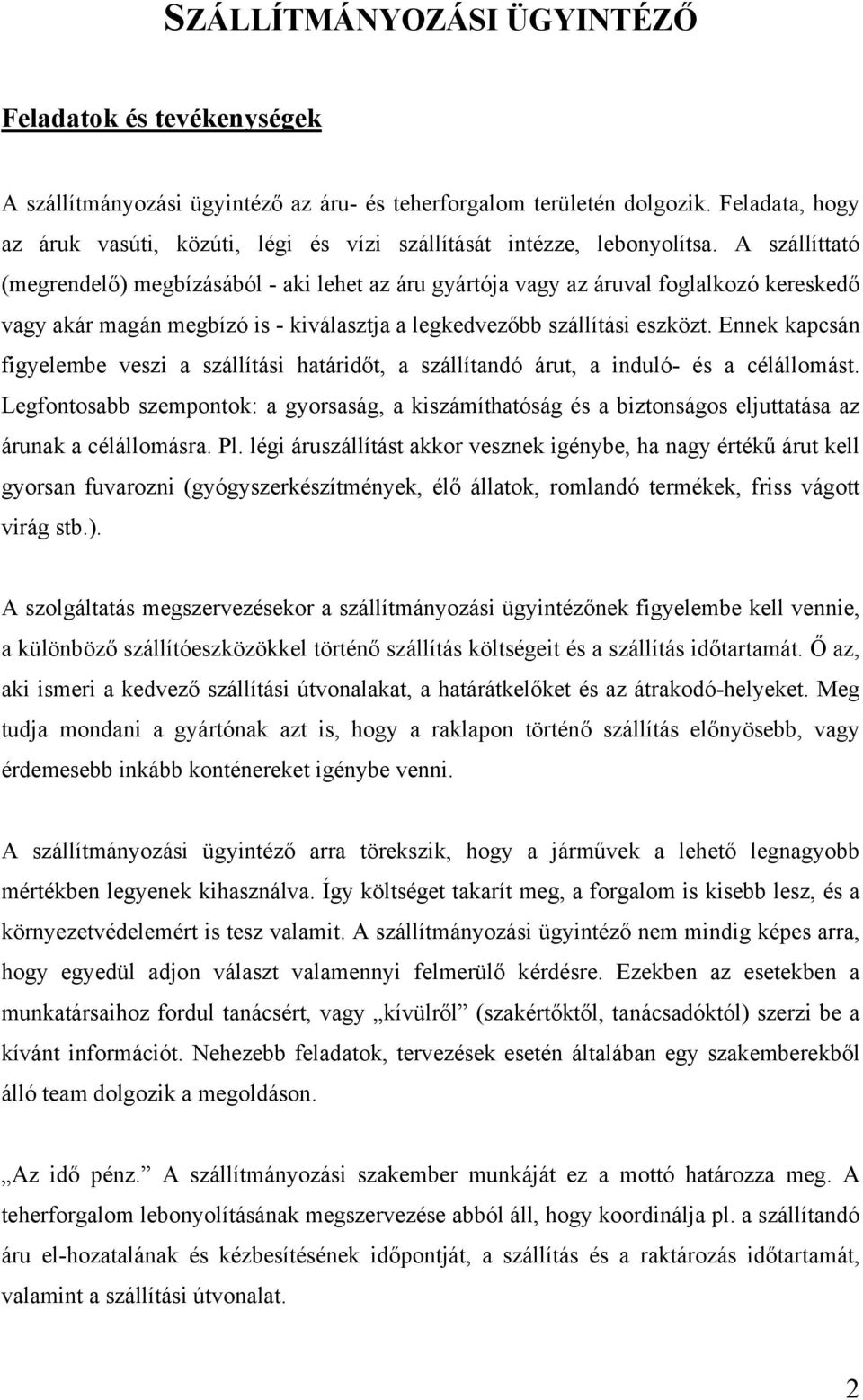 A szállíttató (megrendelő) megbízásából - aki lehet az áru gyártója vagy az áruval foglalkozó kereskedő vagy akár magán megbízó is - kiválasztja a legkedvezőbb szállítási eszközt.