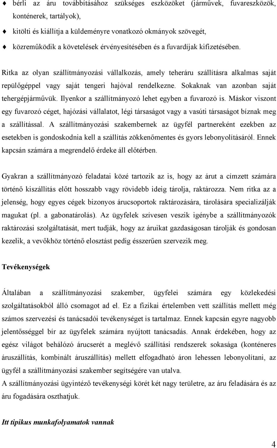 Sokaknak van azonban saját tehergépjárművük. Ilyenkor a szállítmányozó lehet egyben a fuvarozó is.