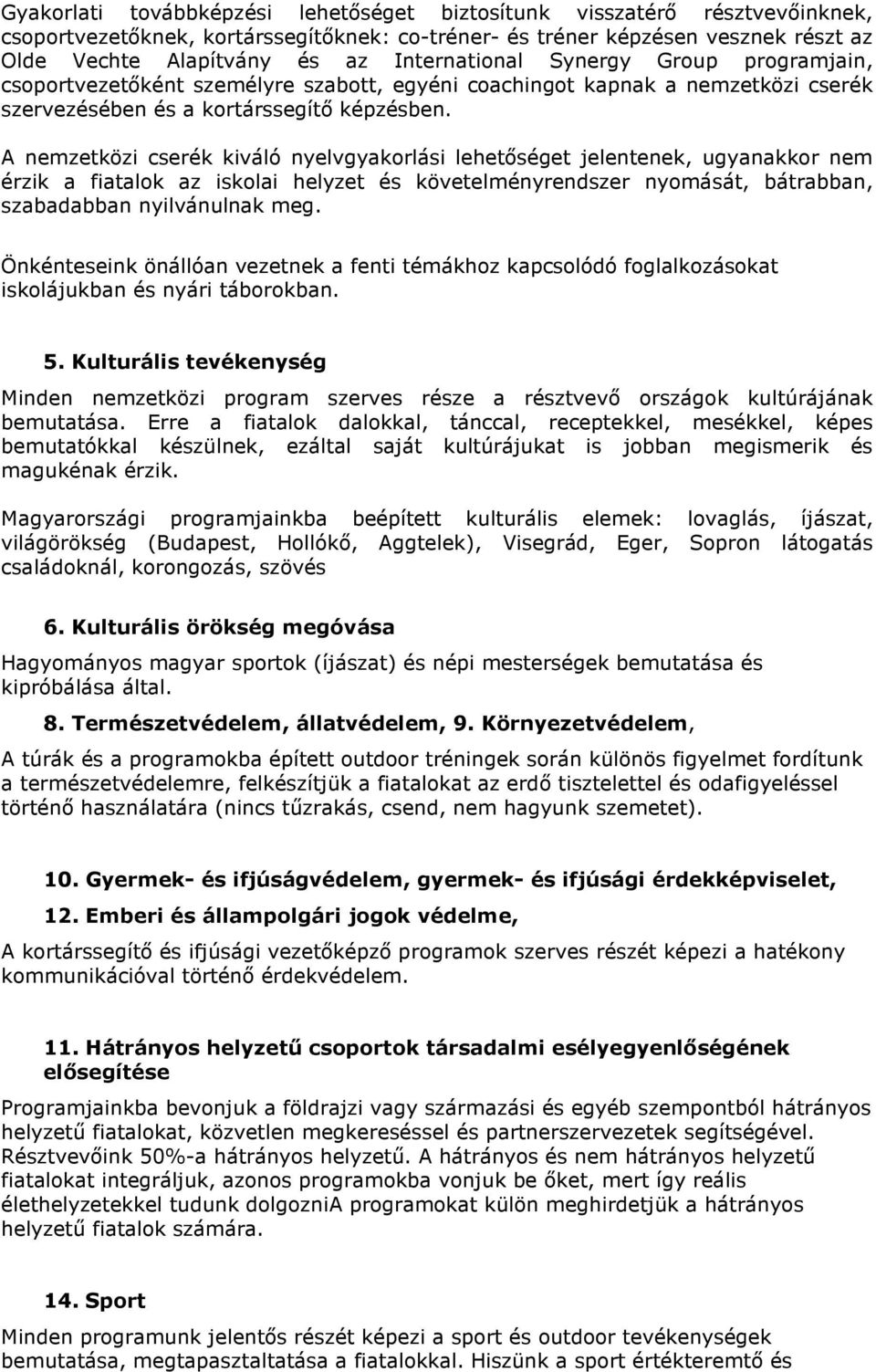 A nemzetközi cserék kiváló nyelvgyakorlási lehetőséget jelentenek, ugyanakkor nem érzik a fiatalok az iskolai helyzet és követelményrendszer nyomását, bátrabban, szabadabban nyilvánulnak meg.