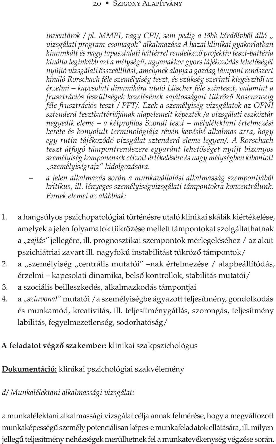 kínálta leginkább azt a mélységű, ugyanakkor gyors tájékozódás lehetőségét nyújtó vizsgálati összeállítást, amelynek alapja a gazdag támpont rendszert kínáló Rorschach féle személyiség teszt, és