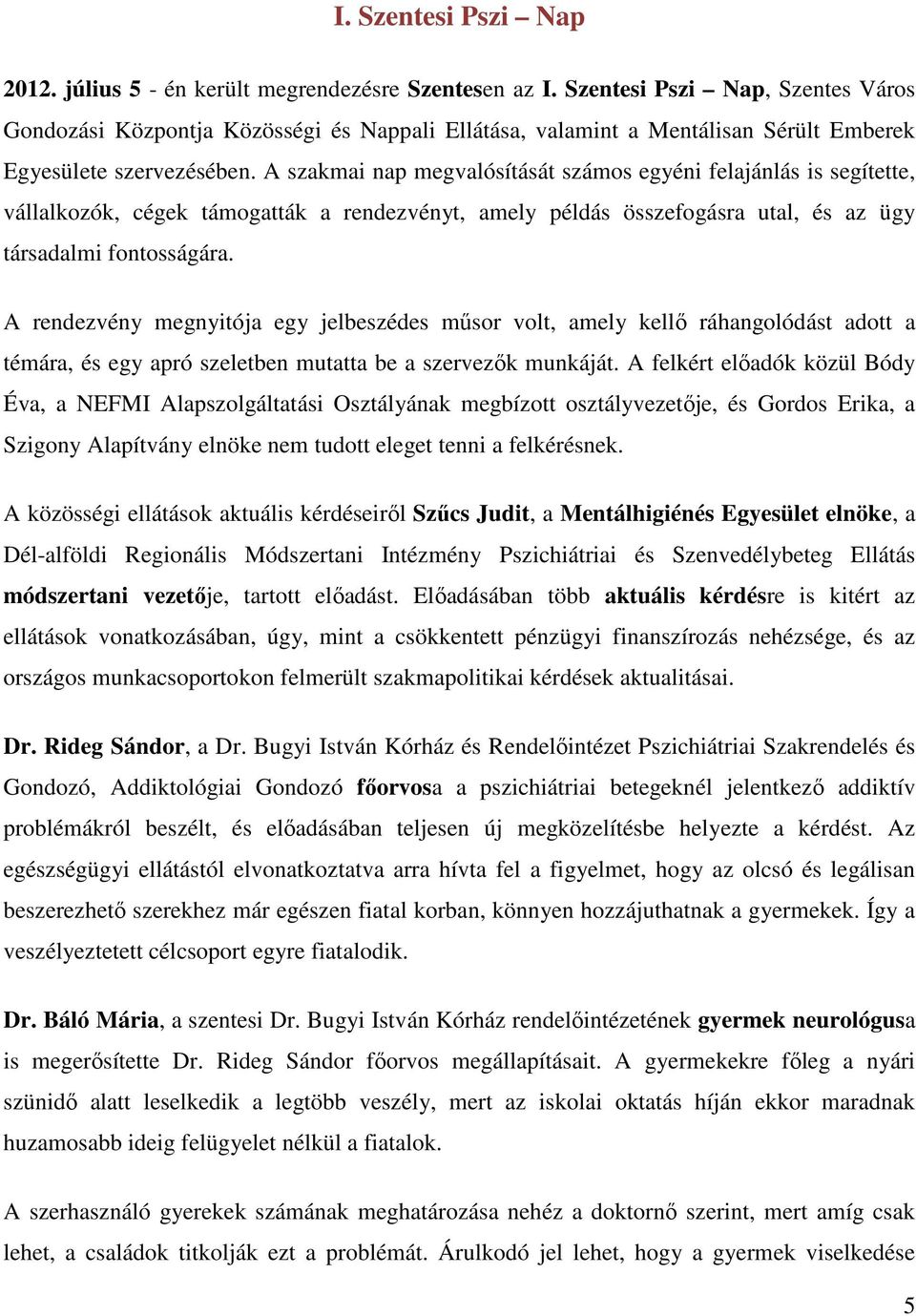 A szakmai nap megvalósítását számos egyéni felajánlás is segítette, vállalkozók, cégek támogatták a rendezvényt, amely példás összefogásra utal, és az ügy társadalmi fontosságára.