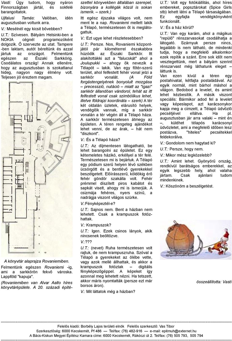 Annk ellenére, hogy z ugusztusbn is szoktlnul hideg, ngyon ngy élmény volt. Teljesen jól éreztem mgm. A könyvtár lprjz Rovniemiben. Felmentünk egészen Rovniemi -ig, mi srkkörön fekvő városk.