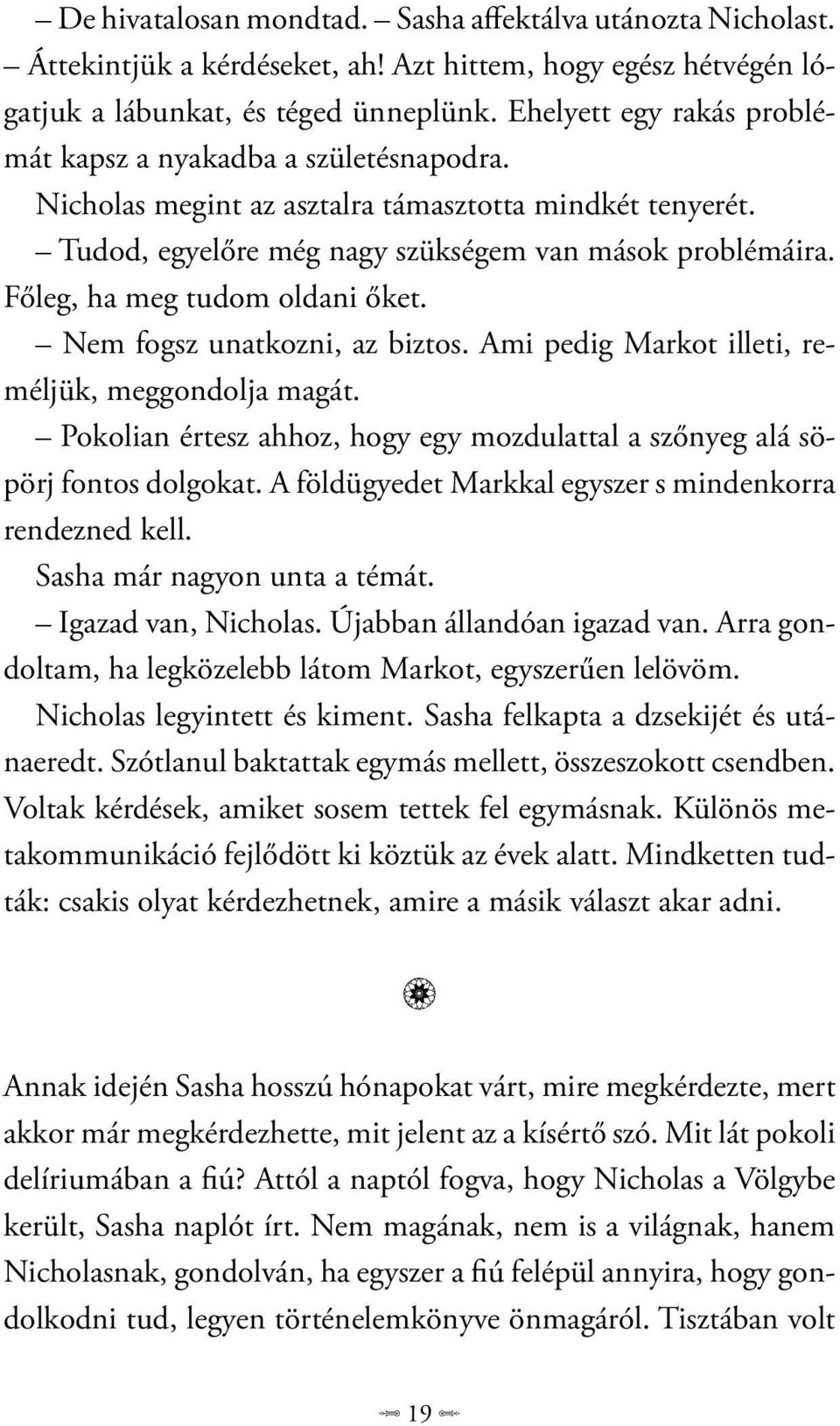 Főleg, ha meg tudom oldani őket. Nem fogsz unatkozni, az biztos. Ami pedig Markot illeti, reméljük, meggondolja magát. Pokolian értesz ahhoz, hogy egy mozdulattal a szőnyeg alá söpörj fontos dolgokat.