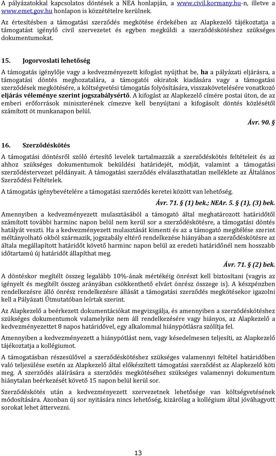 Jogorvoslati lehetőség A támogatás igénylője vagy a kedvezményezett kifogást nyújthat be, ha a pályázati eljárásra, a támogatási döntés meghozatalára, a támogatói okiratok kiadására vagy a támogatási