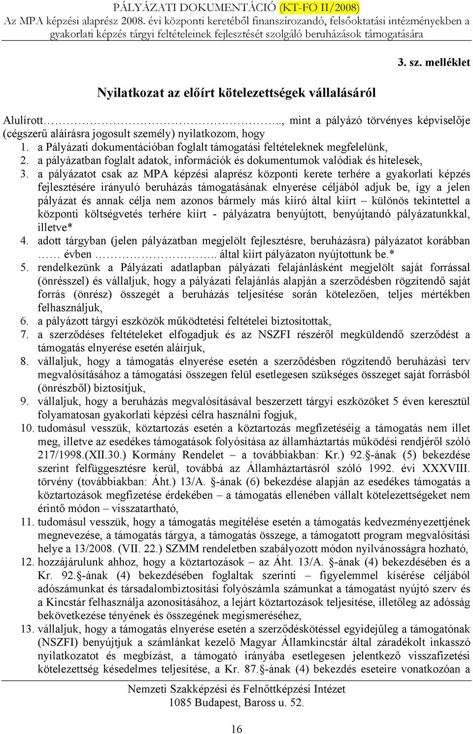 a pályázatot csak az MPA képzési alaprész központi kerete terhére a gyakorlati képzés fejlesztésére irányuló beruházás támogatásának elnyerése céljából adjuk be, így a jelen pályázat és annak célja