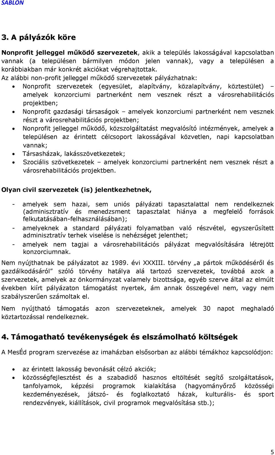 Az alábbi non-profit jelleggel működő szervezetek pályázhatnak: Nonprofit szervezetek (egyesület, alapítvány, közalapítvány, köztestület) amelyek konzorciumi partnerként nem vesznek részt a