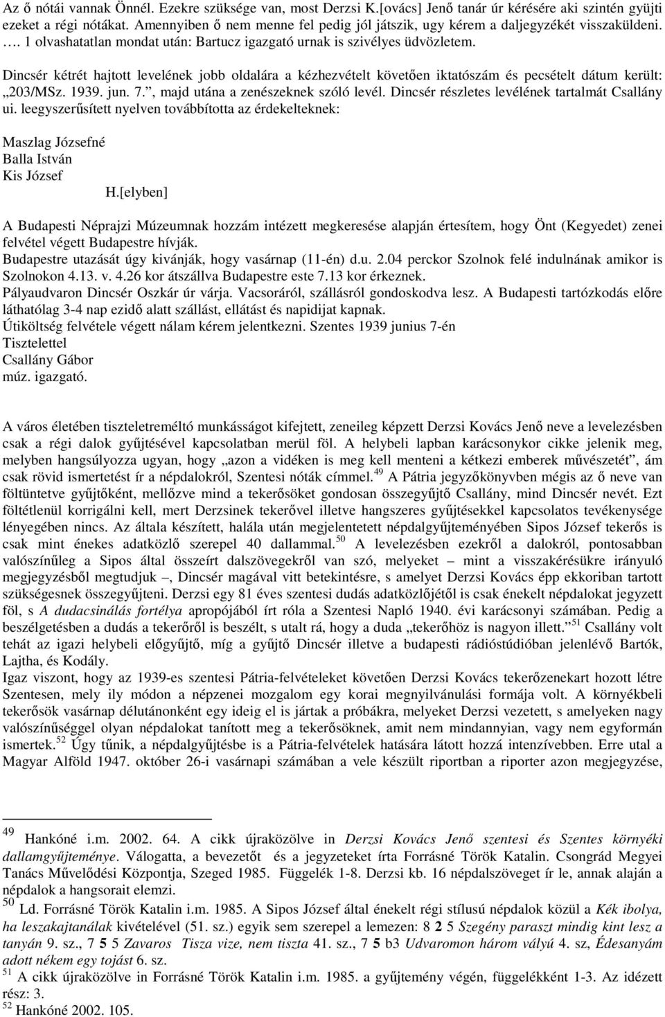 Dincsér kétrét hajtott levelének jobb oldalára a kézhezvételt követıen iktatószám és pecsételt dátum került: 203/MSz. 1939. jun. 7., majd utána a zenészeknek szóló levél.