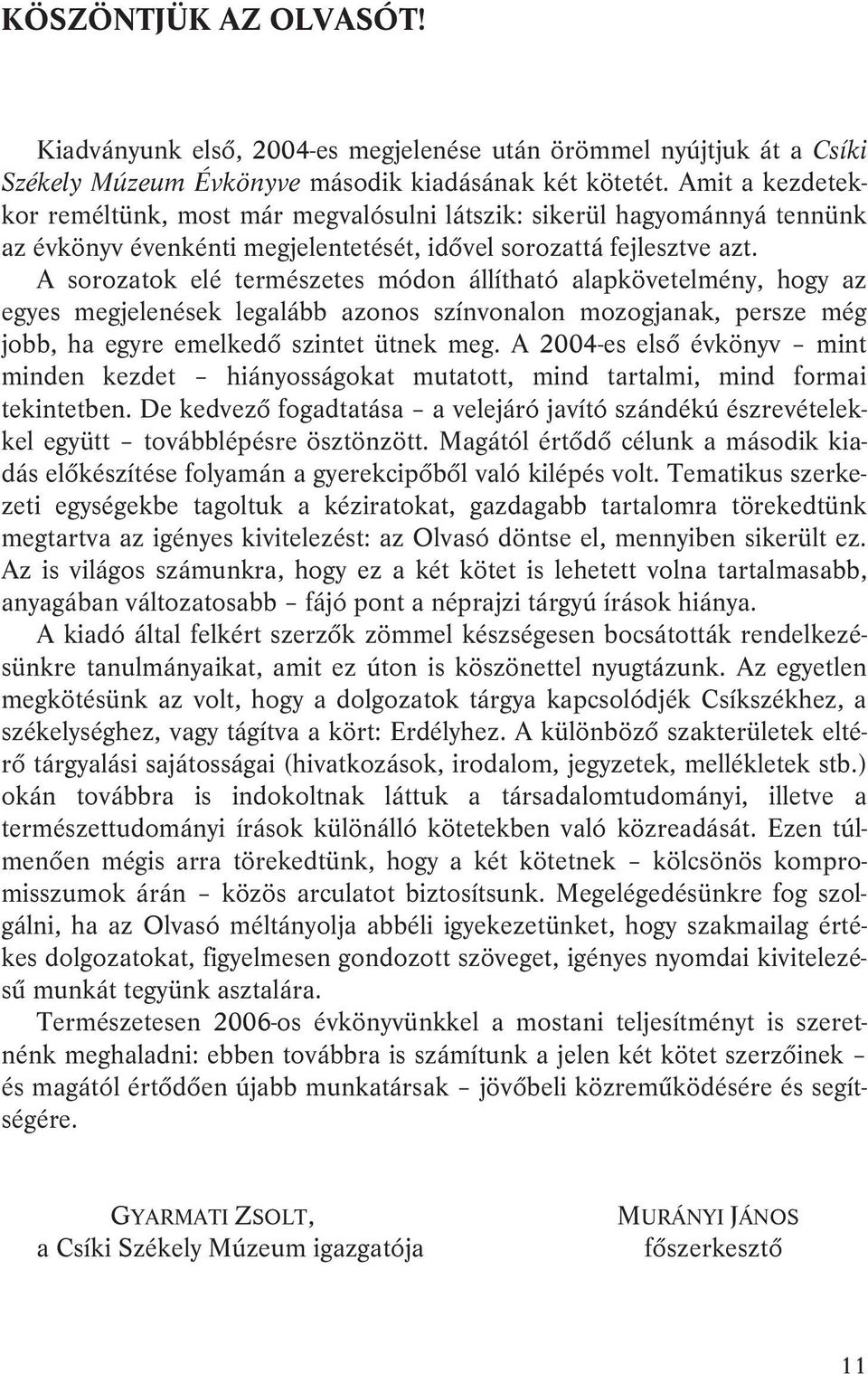 A sorozatok elé természetes módon állítható alapkövetelmény, hogy az egyes megjelenések legalább azonos színvonalon mozogjanak, persze még jobb, ha egyre emelkedő szintet ütnek meg.