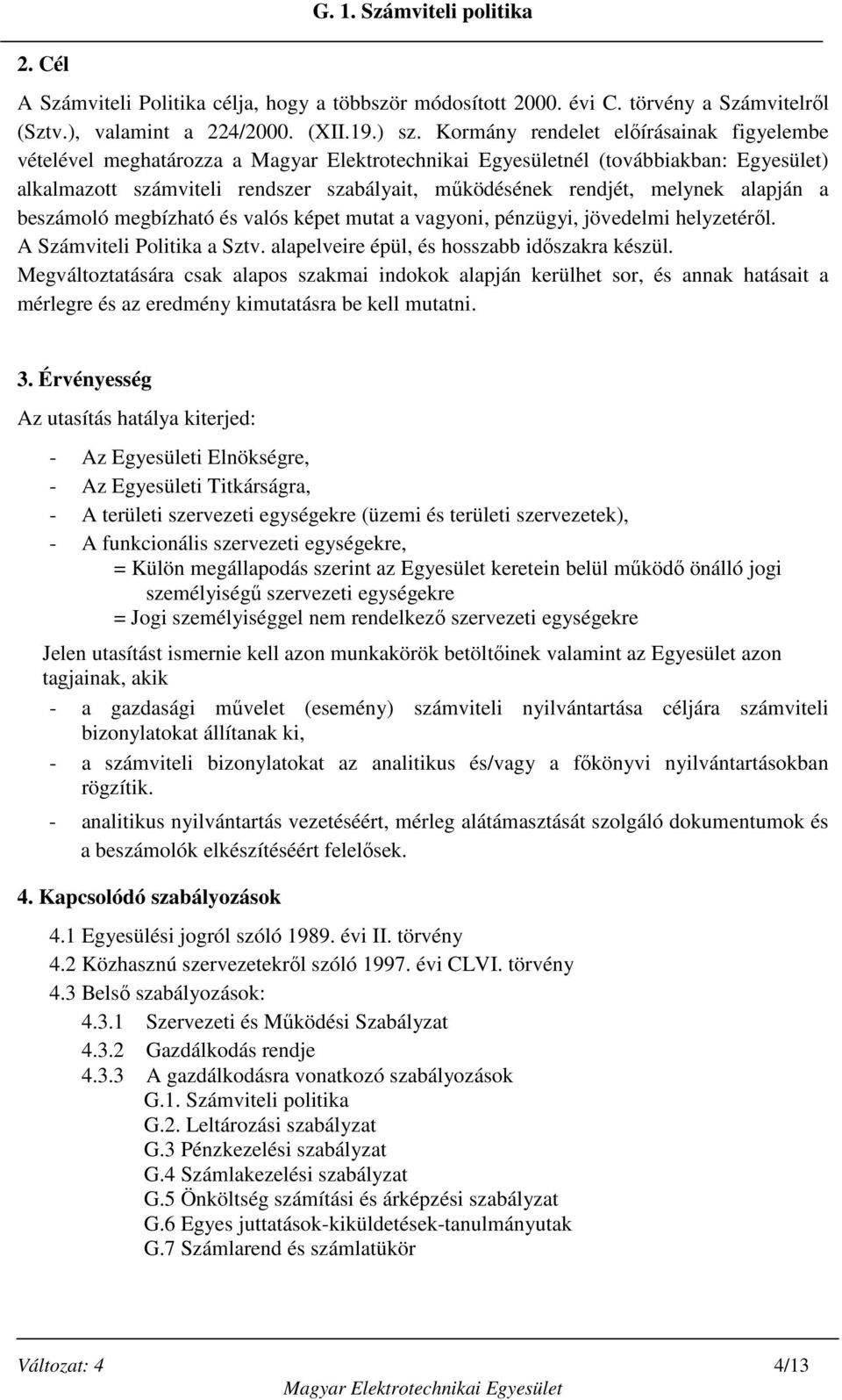 és valós képet mutat a vagyoni, pénzügyi, jövedelmi helyzetéről. A Számviteli Politika a Sztv. alapelveire épül, és hosszabb időszakra készül.