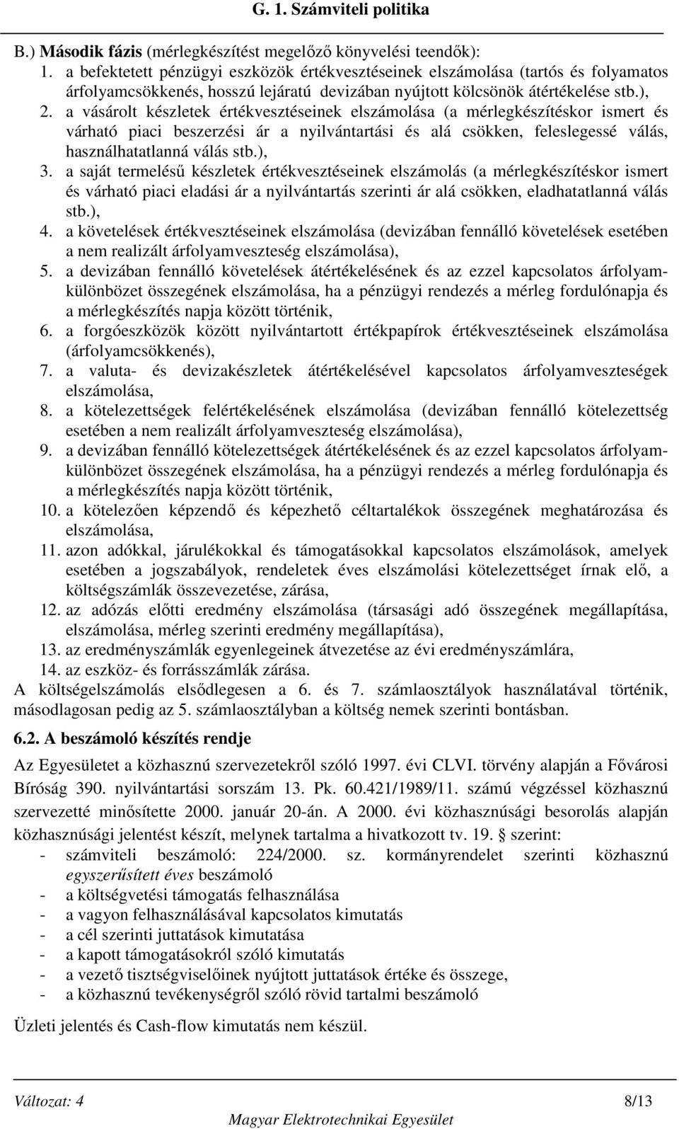 a vásárolt készletek értékvesztéseinek elszámolása (a mérlegkészítéskor ismert és várható piaci beszerzési ár a nyilvántartási és alá csökken, feleslegessé válás, használhatatlanná válás stb.), 3.