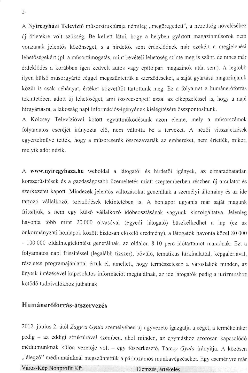 a műsortámogatás, mint bevételi lehetőség szinte meg is szűnt, de nincs már érdeklődés a korábban igen kedvelt autós vagy építőipari magazinok után sem).