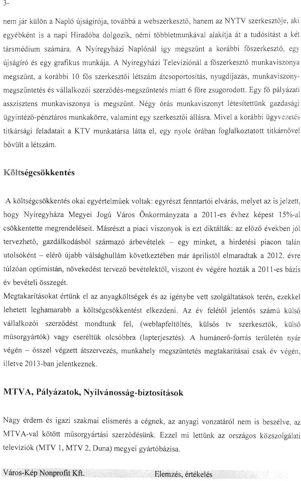 A Nyíregyházi Televíziónál a főszerkesztő munkaviszonya megszünt, a korábbi 10 fős szerkesztői létszám átcsoportosítás, nyugdíjazás, munkaviszonymegszűntetés és vállalkozói szerződés-megszünteté s