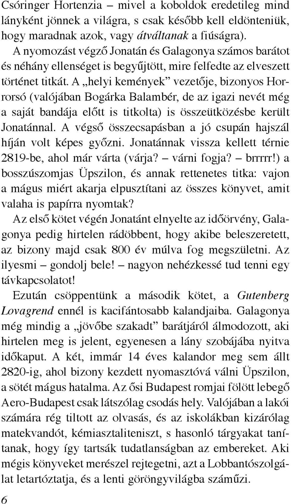 A helyi kemények vezetője, bizonyos Horrorsó (valójában Bogárka Balambér, de az igazi nevét még a saját bandája előtt is titkolta) is összeütközésbe került Jonatánnal.