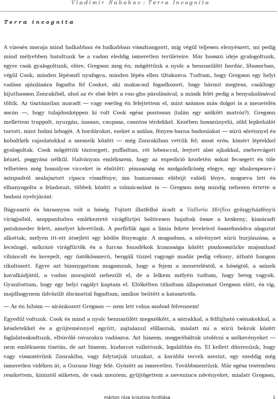 Tudtam, hogy Gregson egy helyi vadász ajánlására fogadta fel Cookot, aki makacsul fogadkozott, hogy bármit megtesz, csakhogy kijuthasson Zonrakiból, ahol az év elsı felét a von-gho párolásával, a