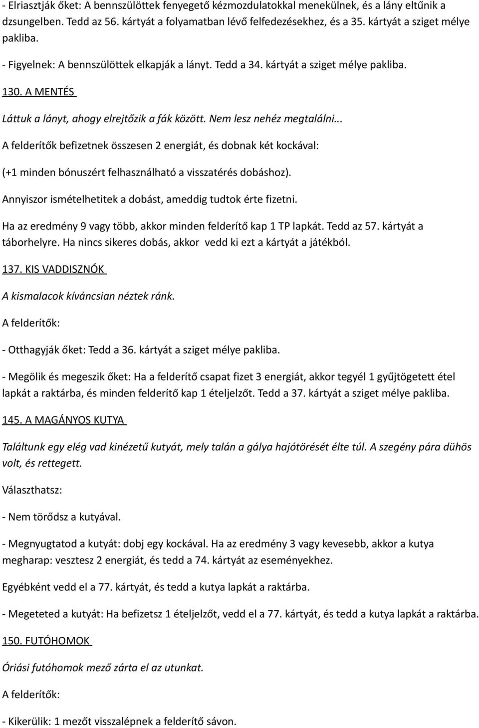 Nem lesz nehéz megtalálni... A felderítők befizetnek összesen 2 energiát, és dobnak két kockával: (+1 minden bónuszért felhasználható a visszatérés dobáshoz).