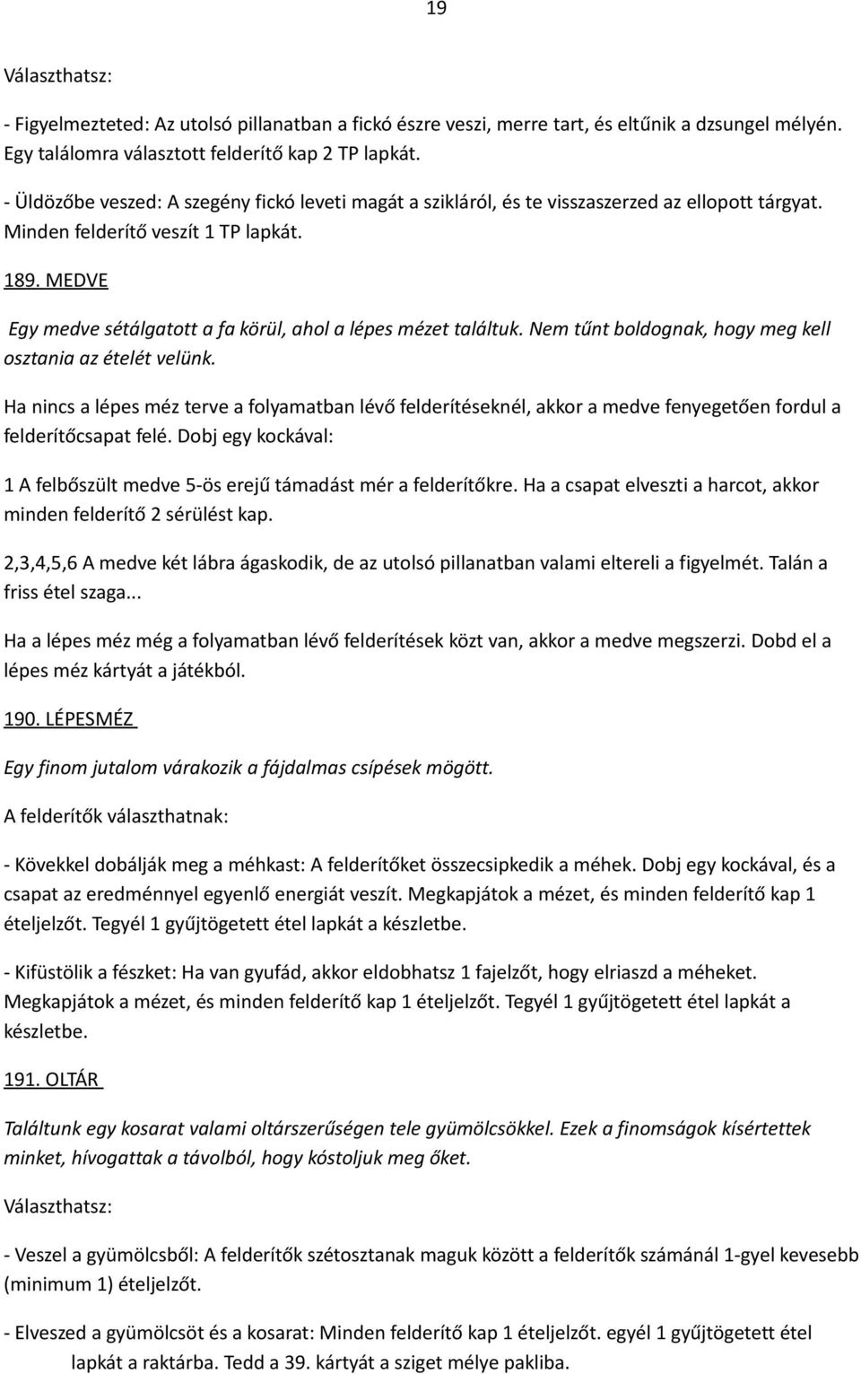 MEDVE Egy medve sétálgatott a fa körül, ahol a lépes mézet találtuk. Nem tűnt boldognak, hogy meg kell osztania az ételét velünk.