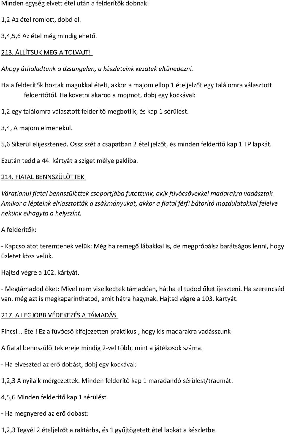 Ha követni akarod a mojmot, dobj egy kockával: 1,2 egy találomra választott felderítő megbotlik, és kap 1 sérülést. 3,4, A majom elmenekül. 5,6 Sikerül elijesztened.