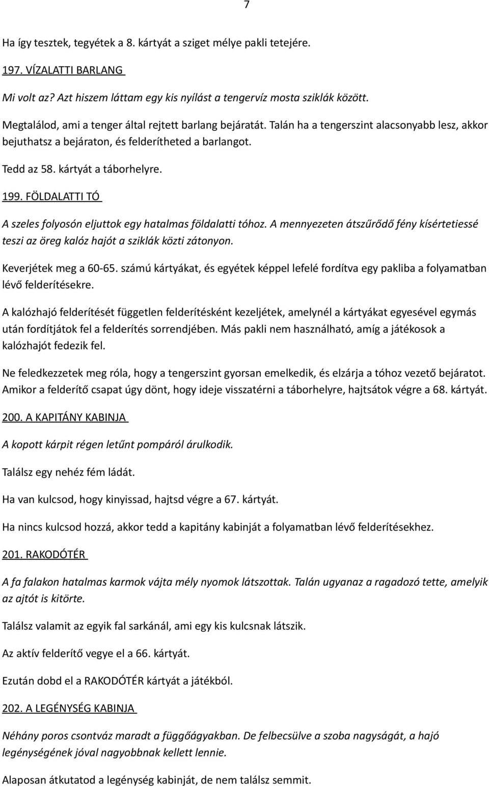 FÖLDALATTI TÓ A szeles folyosón eljuttok egy hatalmas földalatti tóhoz. A mennyezeten átszűrődő fény kísértetiessé teszi az öreg kalóz hajót a sziklák közti zátonyon. Keverjétek meg a 60-65.