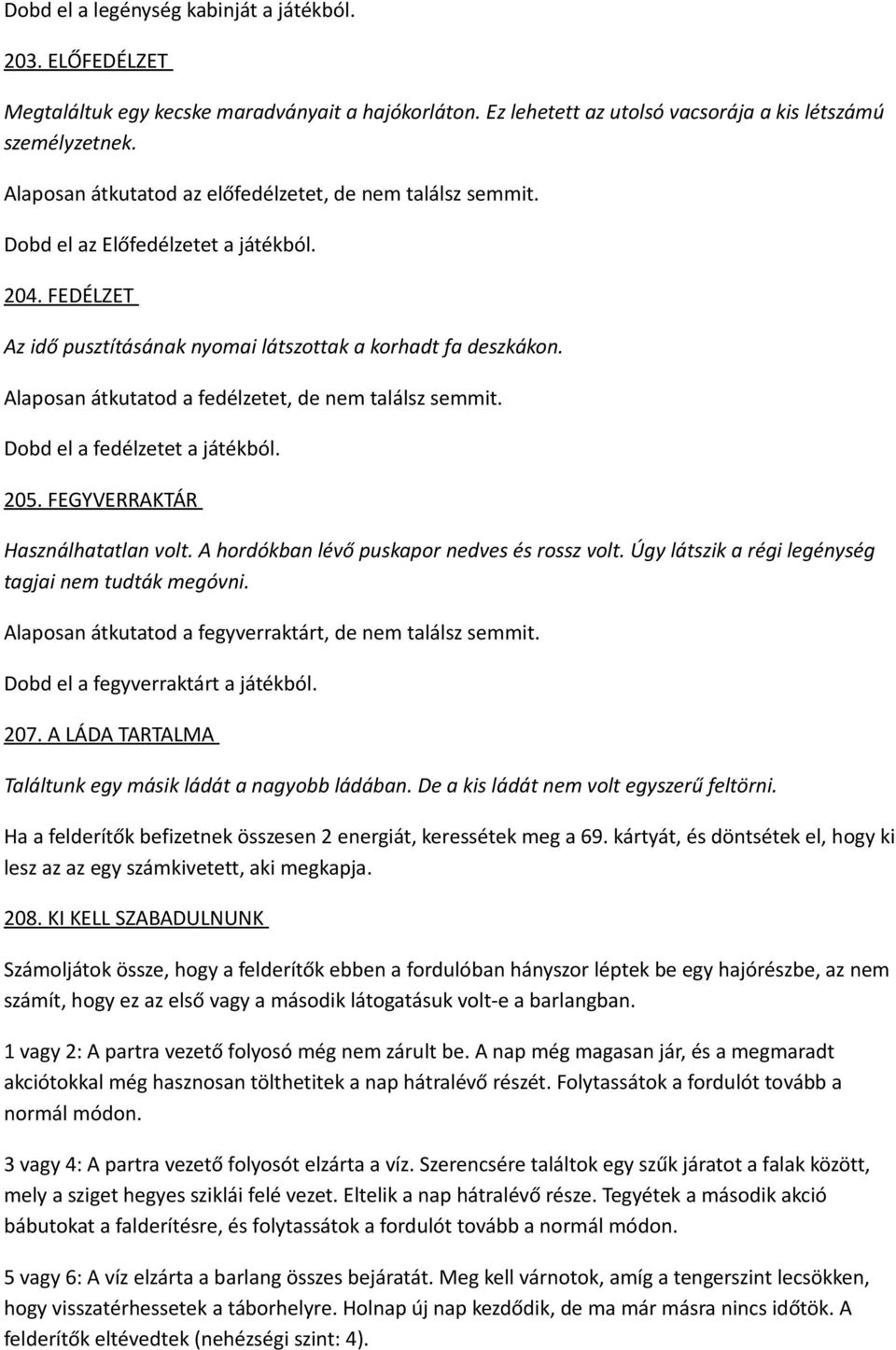 Alaposan átkutatod a fedélzetet, de nem találsz semmit. Dobd el a fedélzetet a játékból. 205. FEGYVERRAKTÁR Használhatatlan volt. A hordókban lévő puskapor nedves és rossz volt.