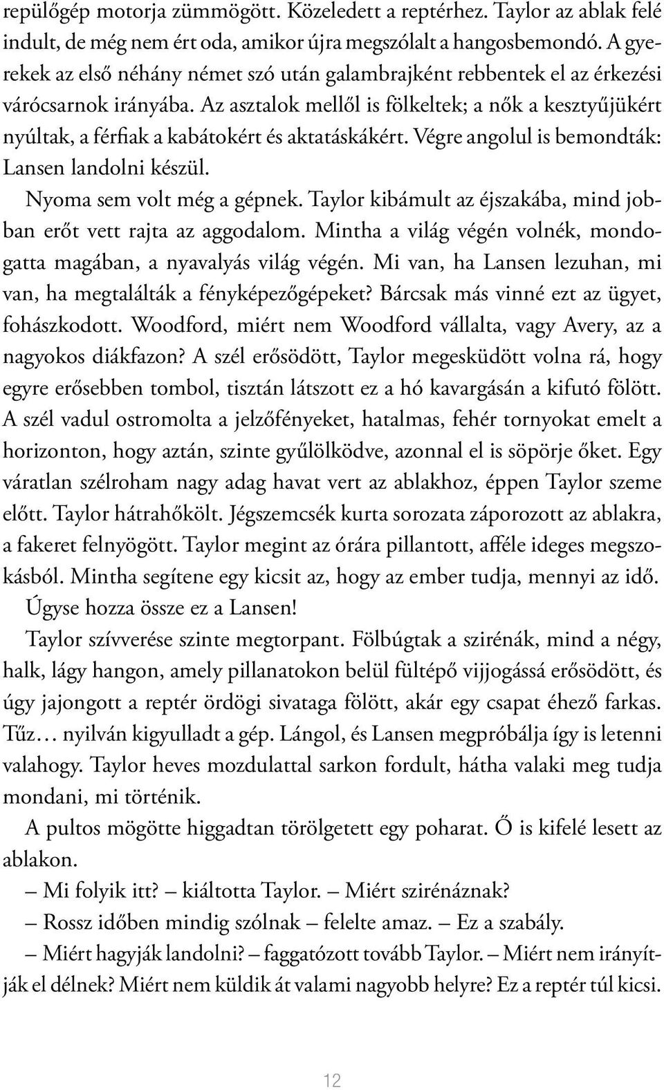 Az asztalok mellől is fölkeltek; a nők a kesztyűjükért nyúltak, a férfiak a kabátokért és aktatáskákért. Végre angolul is bemondták: Lansen landolni készül. Nyoma sem volt még a gépnek.