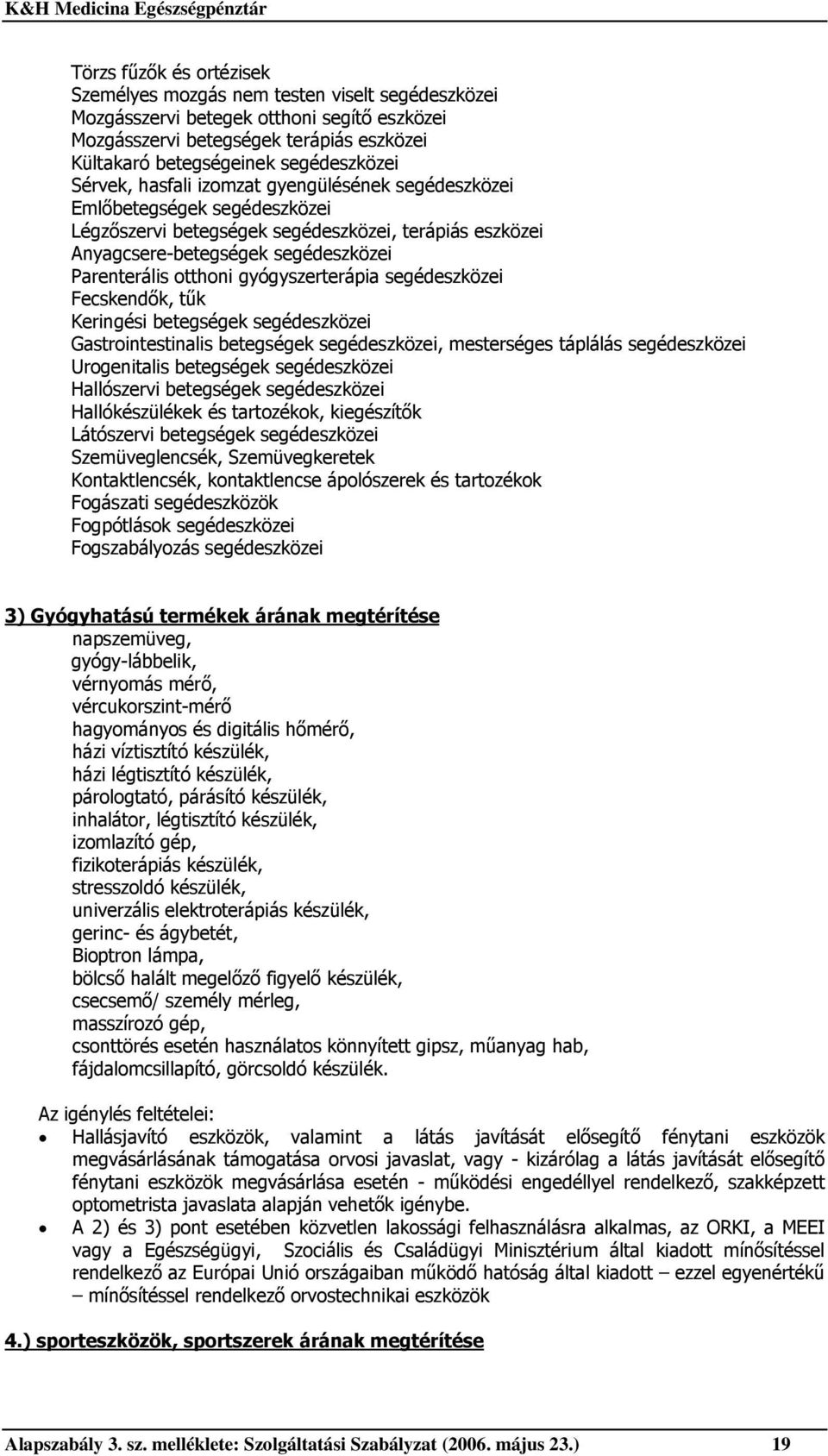 gyógyszerterápia segédeszközei Fecskendők, tűk Keringési betegségek segédeszközei Gastrointestinalis betegségek segédeszközei, mesterséges táplálás segédeszközei Urogenitalis betegségek segédeszközei