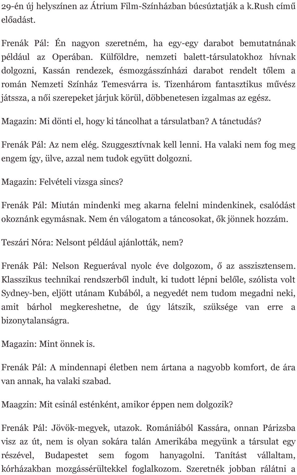 Tizenhárom fantasztikus művész játssza, a női szerepeket járjuk körül, döbbenetesen izgalmas az egész. Magazin: Mi dönti el, hogy ki táncolhat a társulatban? A tánctudás? Frenák Pál: Az nem elég.