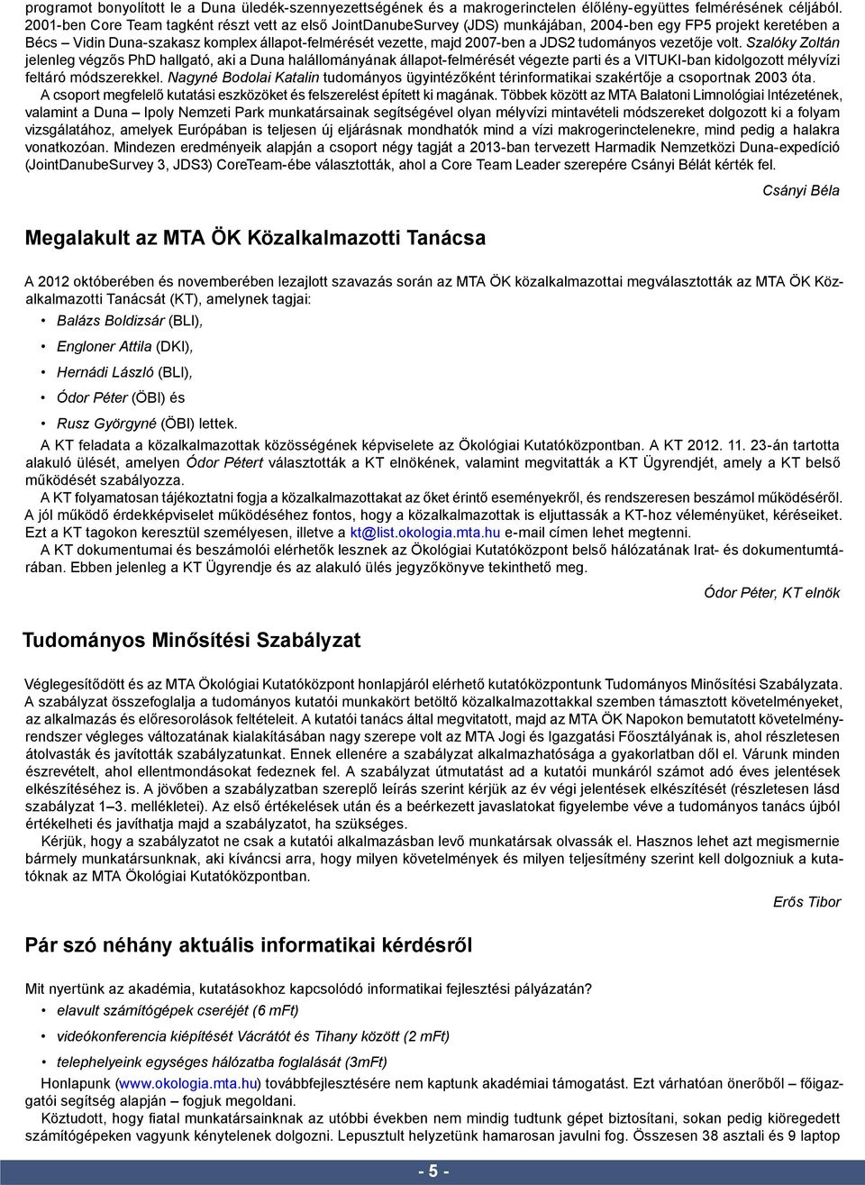 tudományos vezetője volt. Szalóky Zoltán jelenleg végzős PhD hallgató, aki a Duna halállományának állapot-felmérését végezte parti és a VITUKI-ban kidolgozott mélyvízi feltáró módszerekkel.