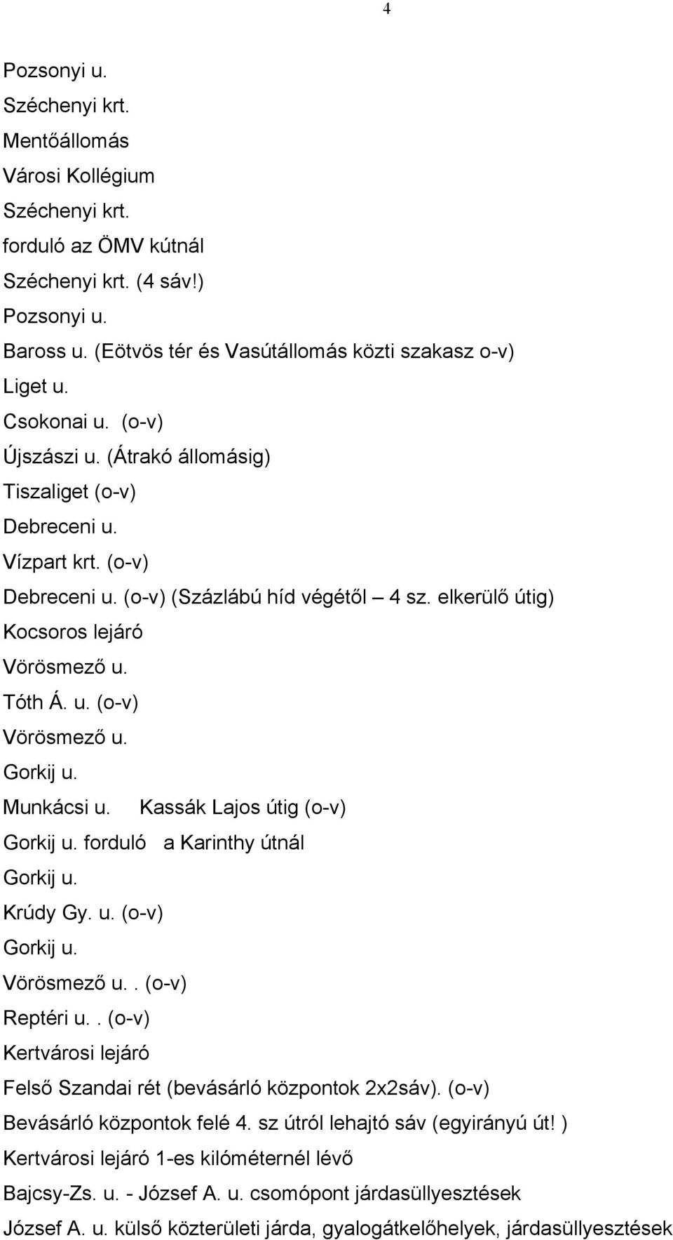 Gorkij u. Munkácsi u. Kassák Lajos útig (o-v) Gorkij u. forduló a Karinthy útnál Gorkij u. Krúdy Gy. u. (o-v) Gorkij u. Vörösmező u.. (o-v) Reptéri u.