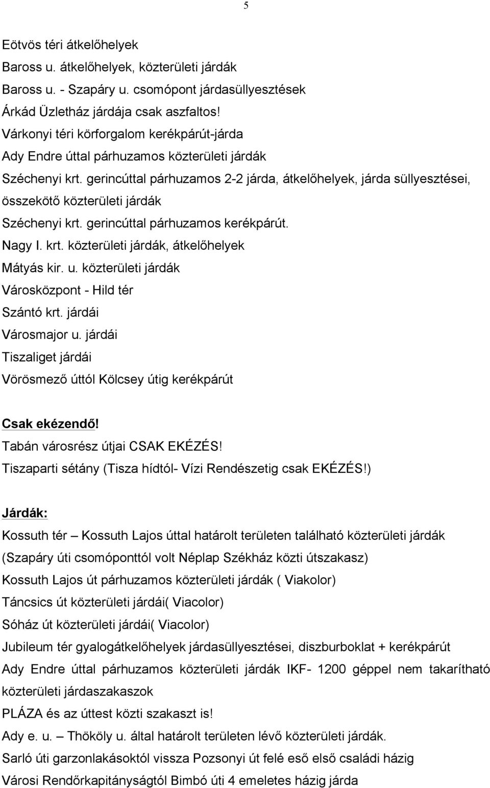 gerincúttal párhuzamos 2-2 járda, átkelőhelyek, járda süllyesztései, összekötő közterületi járdák Széchenyi krt. gerincúttal párhuzamos kerékpárút. Nagy I. krt. közterületi járdák, átkelőhelyek Mátyás kir.