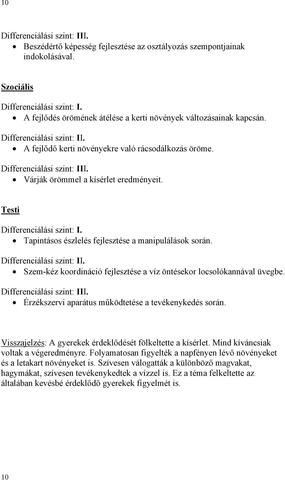 Szem-kéz koordináció fejlesztése a víz öntésekor locsolókannával üvegbe. Érzékszervi aparátus működtetése a tevékenykedés során. Visszajelzés: A gyerekek érdeklődését fölkeltette a kísérlet.