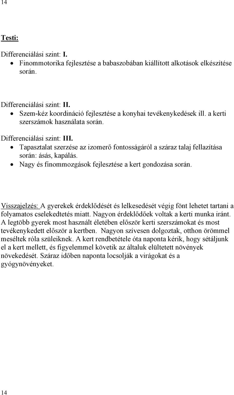 Visszajelzés: A gyerekek érdeklődését és lelkesedését végig fönt lehetet tartani a folyamatos cselekedtetés miatt. Nagyon érdeklődőek voltak a kerti munka iránt.