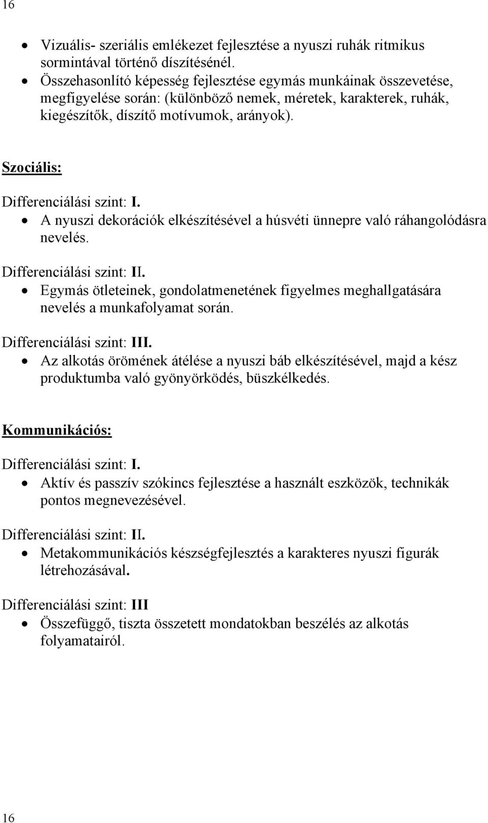 Szociális: A nyuszi dekorációk elkészítésével a húsvéti ünnepre való ráhangolódásra nevelés. Egymás ötleteinek, gondolatmenetének figyelmes meghallgatására nevelés a munkafolyamat során.