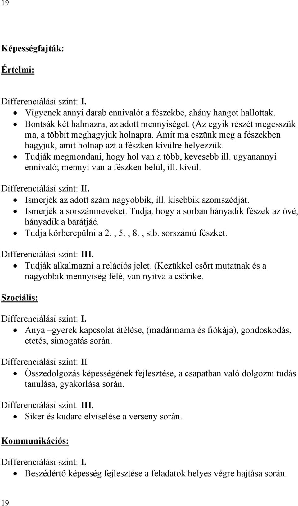 kisebbik szomszédját. Ismerjék a sorszámneveket. Tudja, hogy a sorban hányadik fészek az övé, hányadik a barátjáé. Tudja körberepülni a 2., 5., 8., stb. sorszámú fészket.