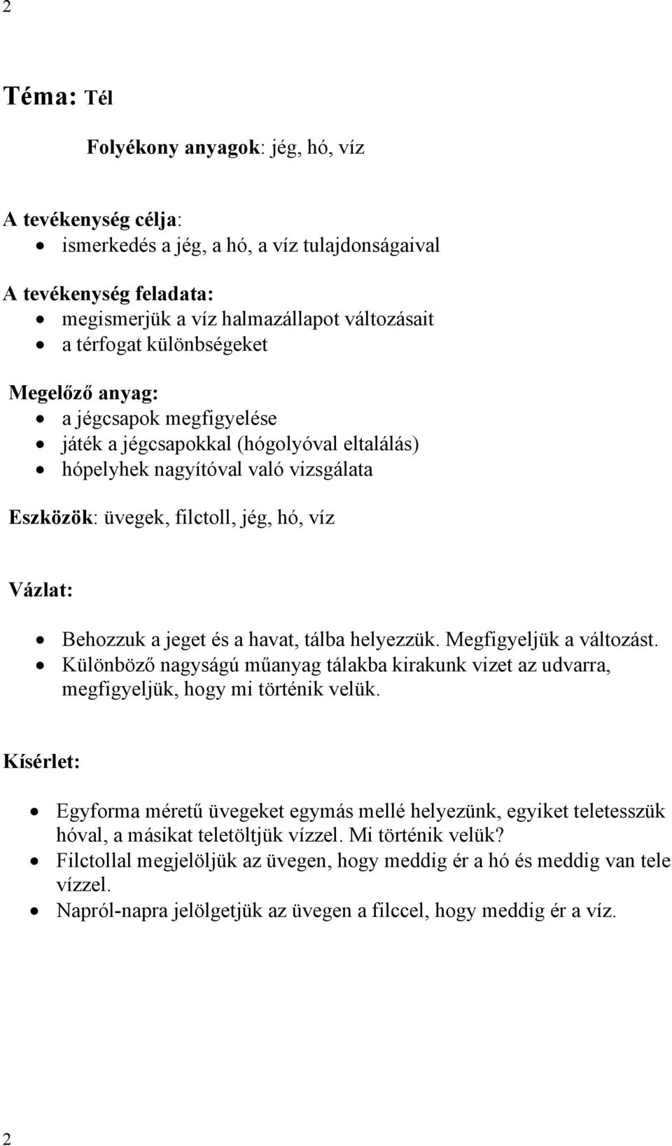 jeget és a havat, tálba helyezzük. Megfigyeljük a változást. Különböző nagyságú műanyag tálakba kirakunk vizet az udvarra, megfigyeljük, hogy mi történik velük.