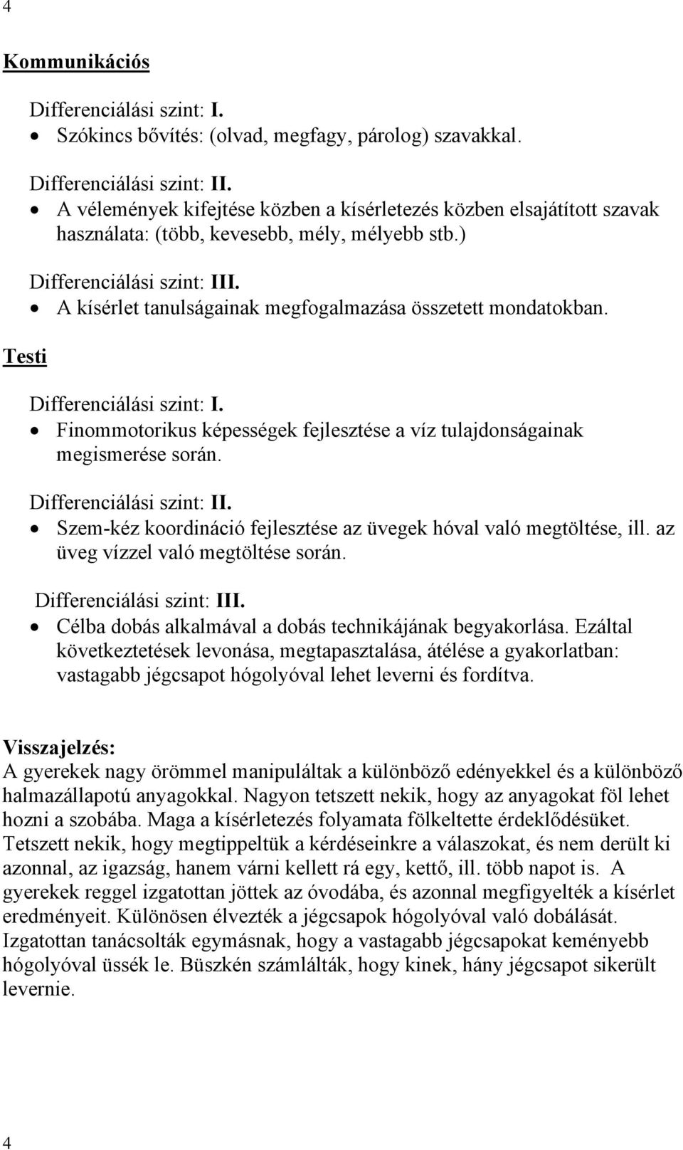 Szem-kéz koordináció fejlesztése az üvegek hóval való megtöltése, ill. az üveg vízzel való megtöltése során. Célba dobás alkalmával a dobás technikájának begyakorlása.