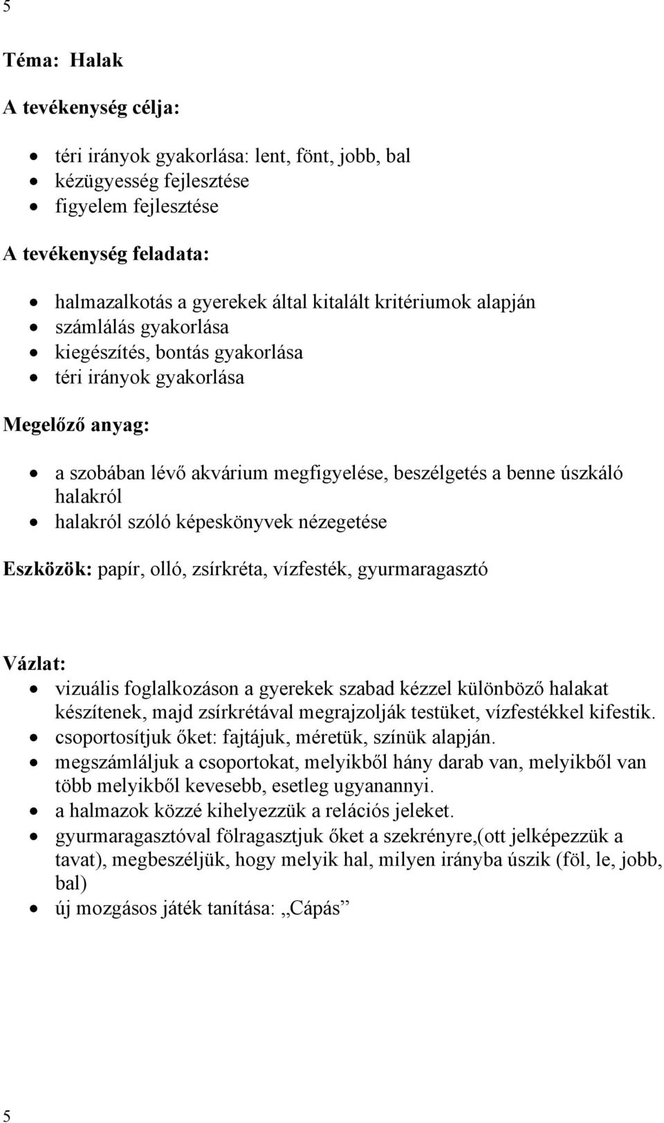 szóló képeskönyvek nézegetése Eszközök: papír, olló, zsírkréta, vízfesték, gyurmaragasztó Vázlat: vizuális foglalkozáson a gyerekek szabad kézzel különböző halakat készítenek, majd zsírkrétával