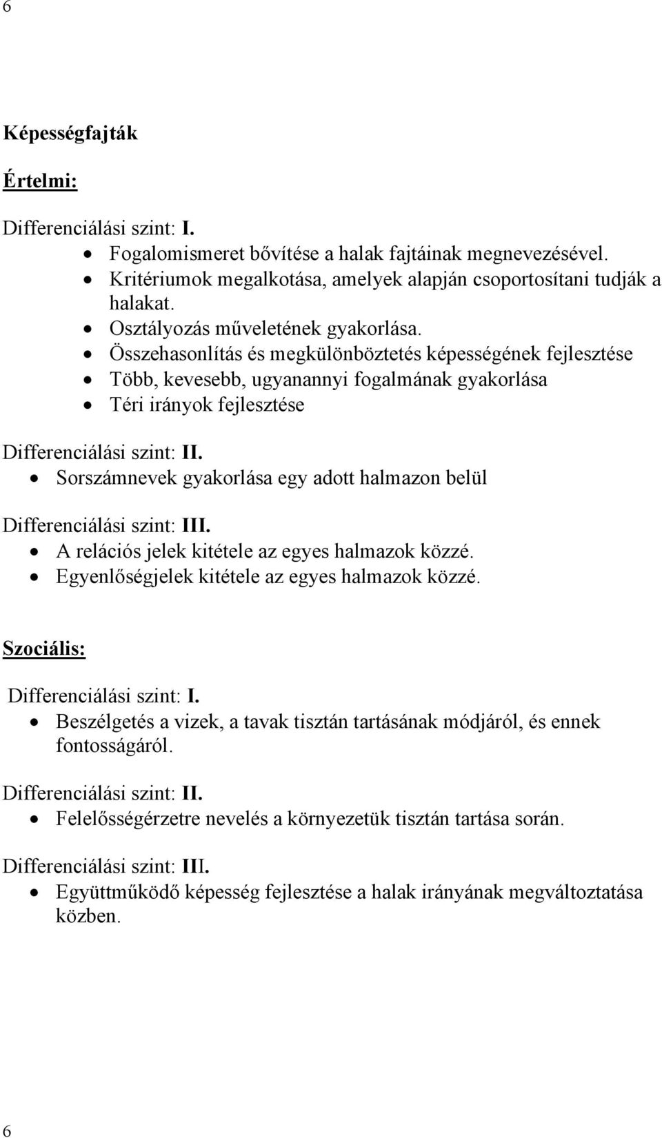 Összehasonlítás és megkülönböztetés képességének fejlesztése Több, kevesebb, ugyanannyi fogalmának gyakorlása Téri irányok fejlesztése Sorszámnevek gyakorlása egy adott halmazon