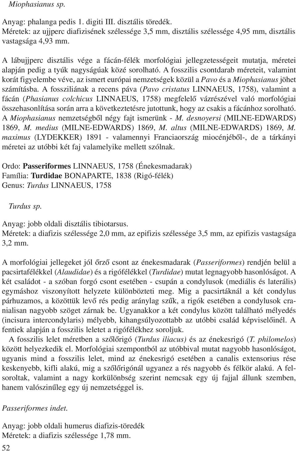 A fosszilis csontdarab méreteit, valamint korát figyelembe véve, az ismert európai nemzetségek közül a Pavo és a Miophasianus jöhet számításba.