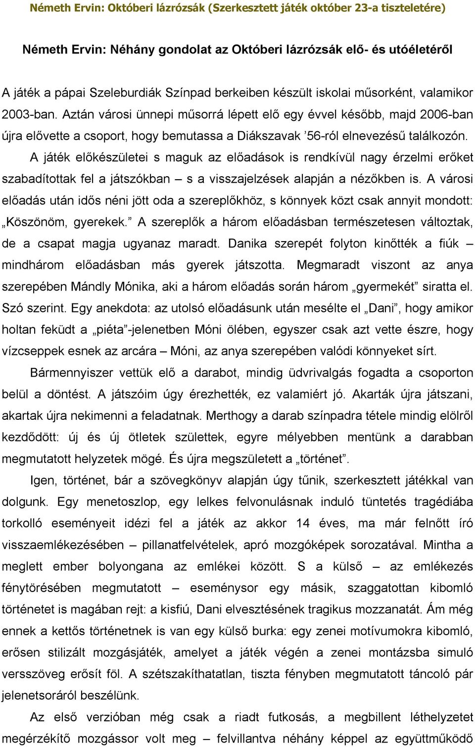 A játék előkészületei s maguk az előadások is rendkívül nagy érzelmi erőket szabadítottak fel a játszókban s a visszajelzések alapján a nézőkben is.