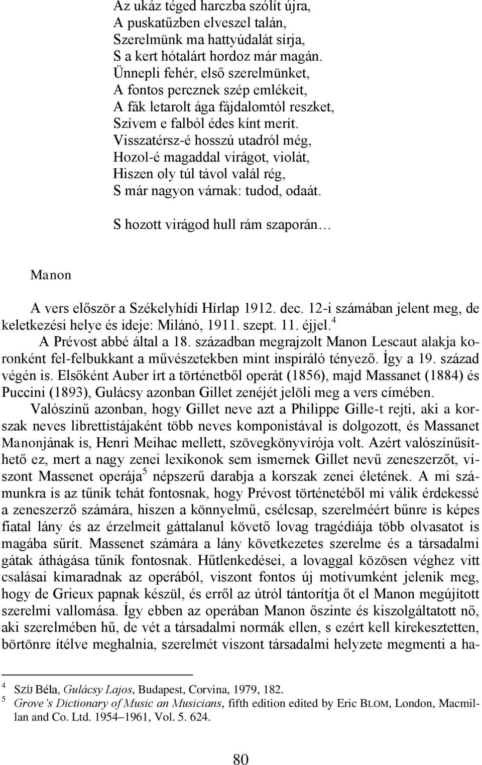 Visszatérsz-é hosszú utadról még, Hozol-é magaddal virágot, violát, Hiszen oly túl távol valál rég, S már nagyon várnak: tudod, odaát.