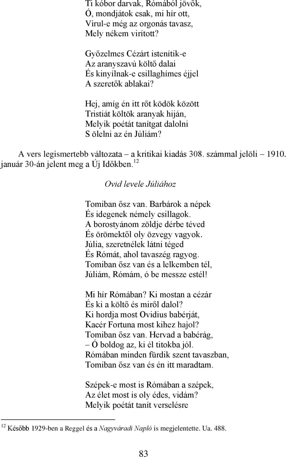 Hej, amíg én itt rőt ködök között Tristiát költök aranyak hiján, Melyik poétát tanítgat dalolni S ölelni az én Júliám? A vers legismertebb változata a kritikai kiadás 308. számmal jelöli 1910.