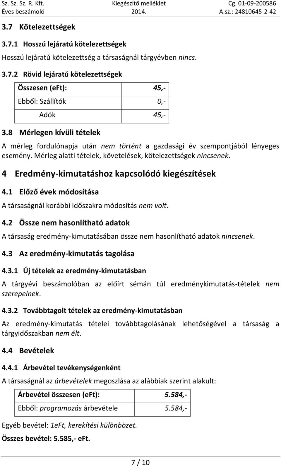 4 Eredmény-kimutatáshoz kapcsolódó kiegészítések 4.1 Előző évek módosítása A társaságnál korábbi időszakra módosítás nem volt. 4.2 Össze nem hasonlítható adatok A társaság eredmény-kimutatásában össze nem hasonlítható adatok nincsenek.