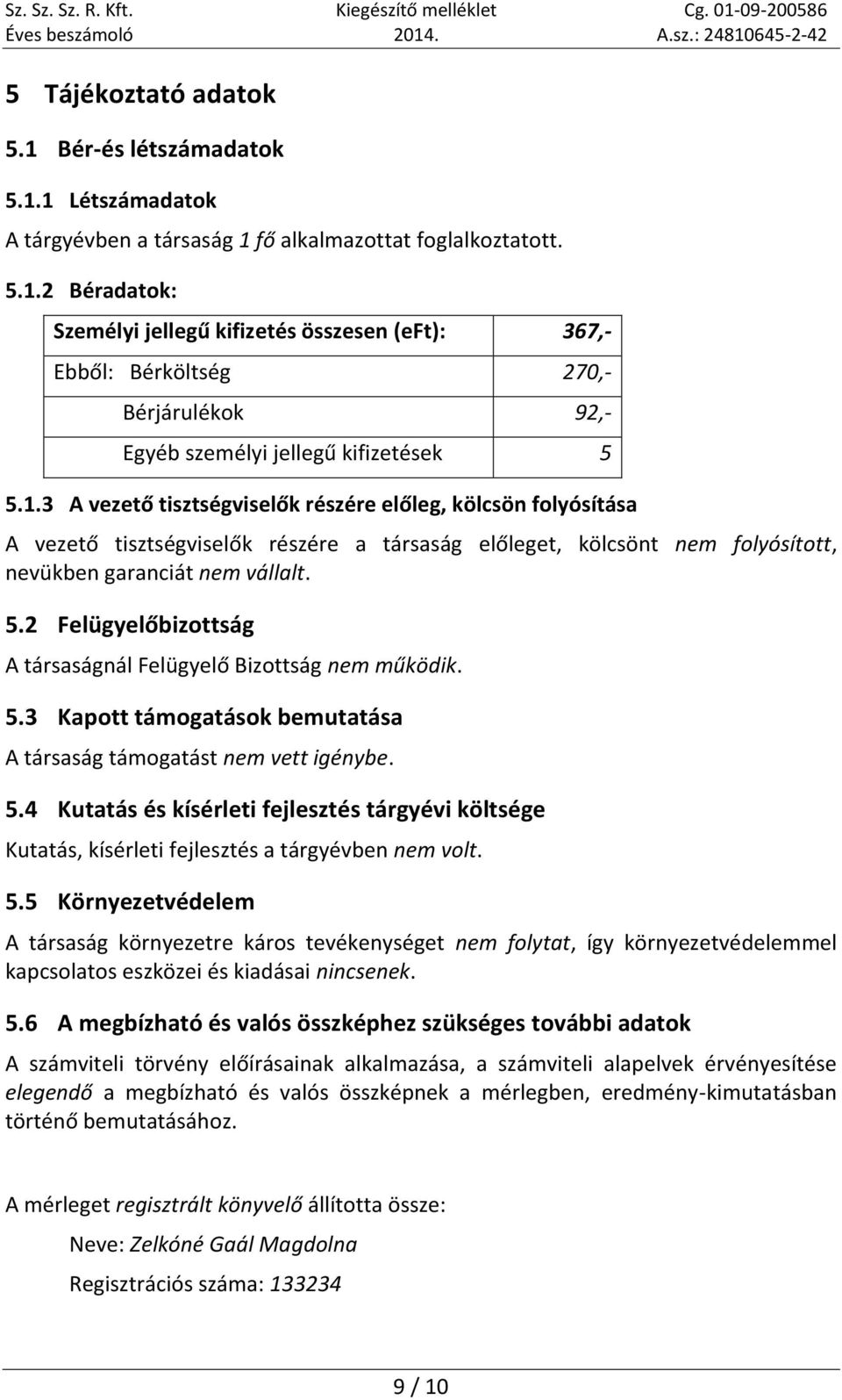 2 Felügyelőbizottság A társaságnál Felügyelő Bizottság nem működik. 5.3 Kapott támogatások bemutatása A társaság támogatást nem vett igénybe. 5.4 Kutatás és kísérleti fejlesztés tárgyévi költsége Kutatás, kísérleti fejlesztés a tárgyévben nem volt.