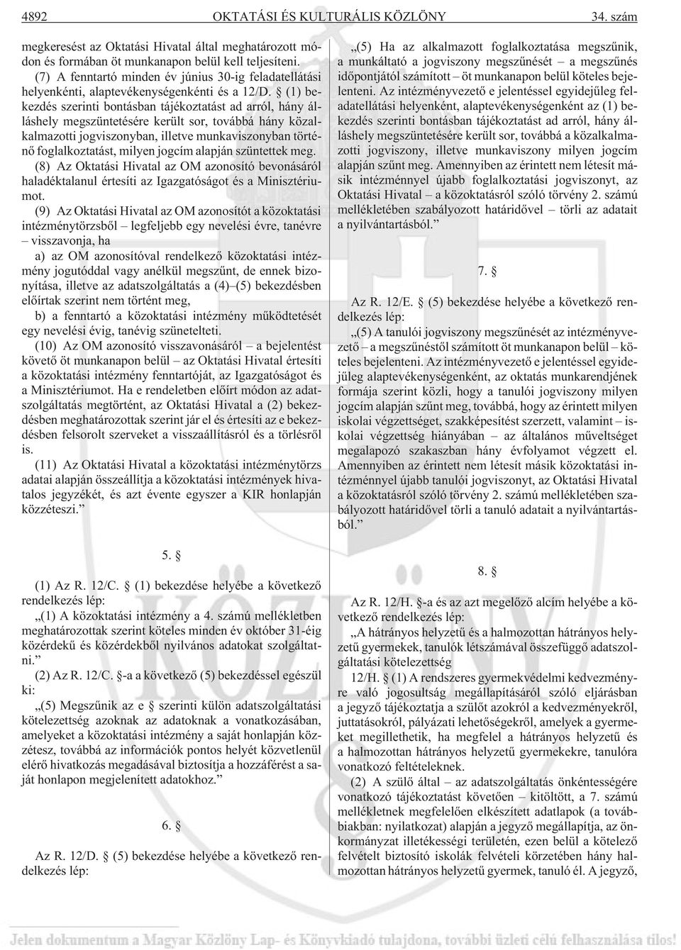 (1) bekezdés szerinti bontásban tájékoztatást ad arról, hány álláshely megszüntetésére került sor, továbbá hány közalkalmazotti jogviszonyban, illetve munkaviszonyban történõ foglalkoztatást, milyen