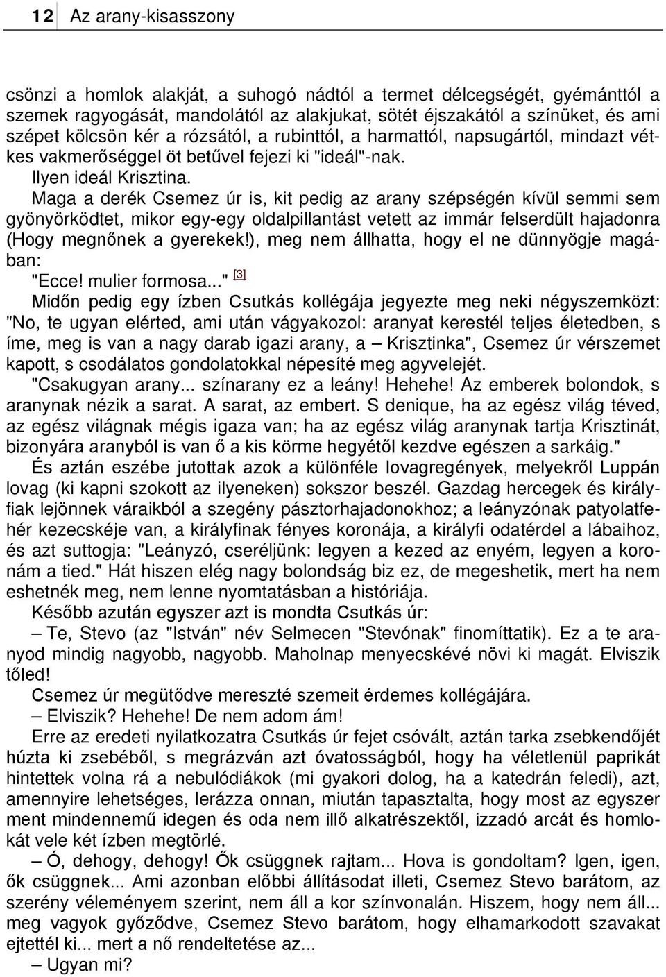 Maga a derék Csemez úr is, kit pedig az arany szépségén kívül semmi sem gyönyörködtet, mikor egy-egy oldalpillantást vetett az immár felserdült hajadonra (Hogy megnőnek a gyerekek!