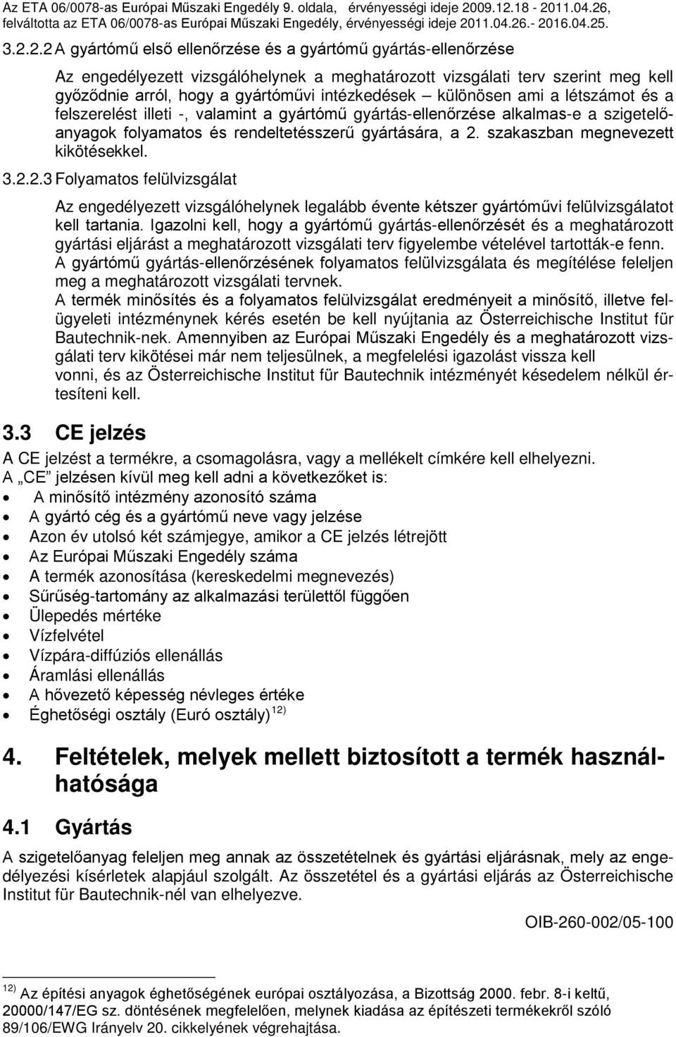 18-2011.04.26, 3.2.2.2 A gyártómű első ellenőrzése és a gyártómű gyártás-ellenőrzése Az engedélyezett vizsgálóhelynek a meghatározott vizsgálati terv szerint meg kell győződnie arról, hogy a