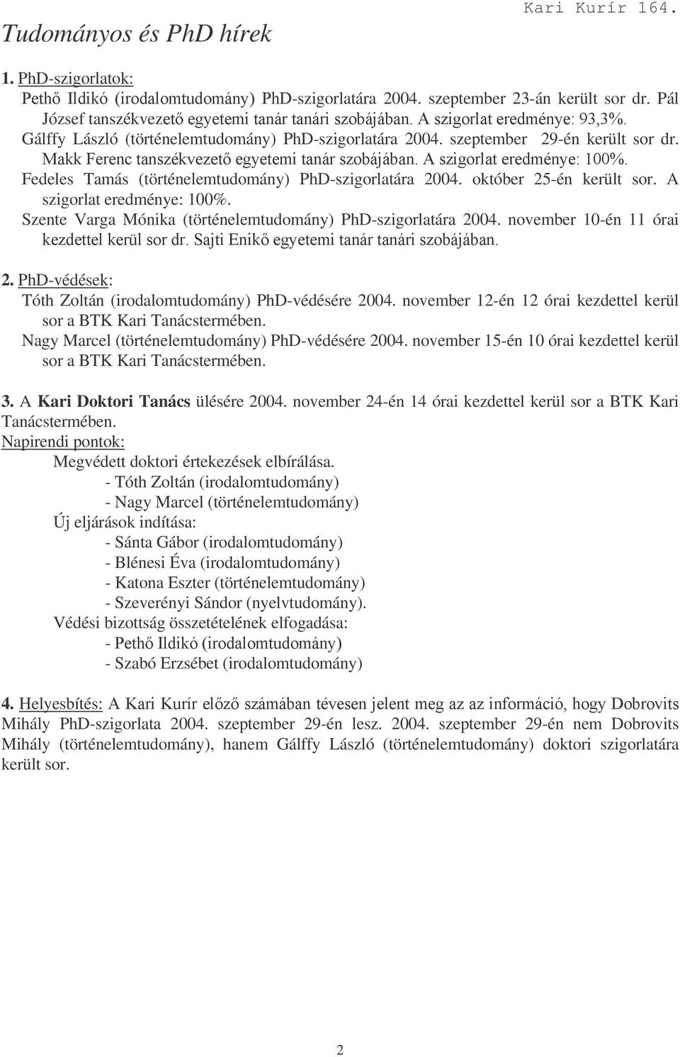 október 25-én került sor. A szigorlat eredménye: 100%. Szente Varga Mónika (történelemtudomány) PhD-szigorlatára 2004. november 10-én 11 órai )+ $$+ 2.